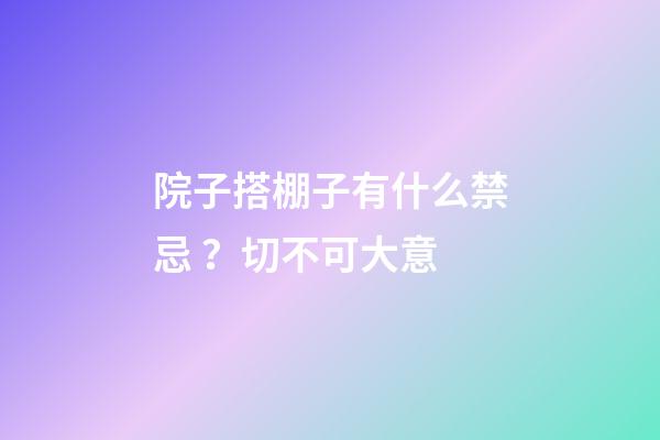 院子搭棚子有什么禁忌？切不可大意